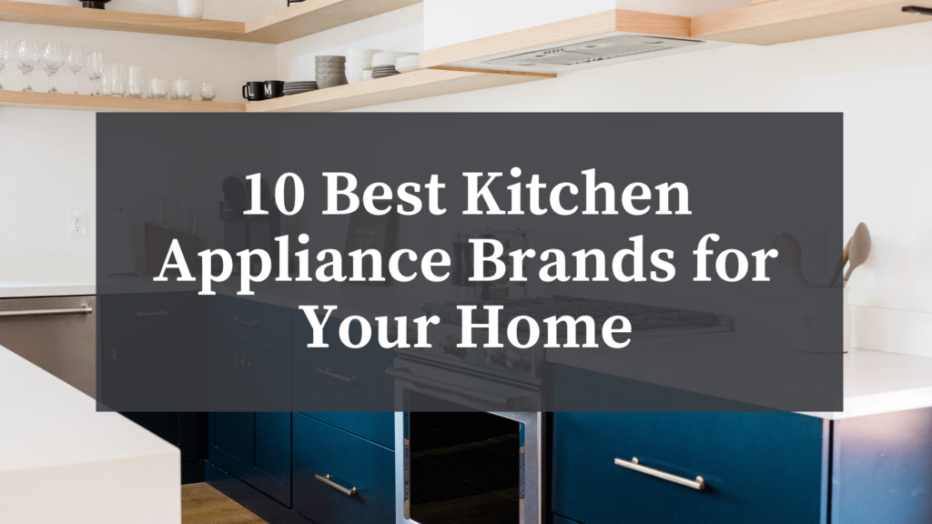 10 Best Kitchen Appliance Brands for Your Home - Atherton Appliance Blog