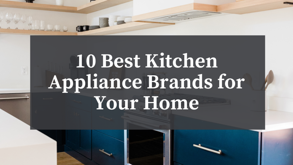 10 Best Kitchen Appliance Brands For Your Home Atherton Appliance Blog