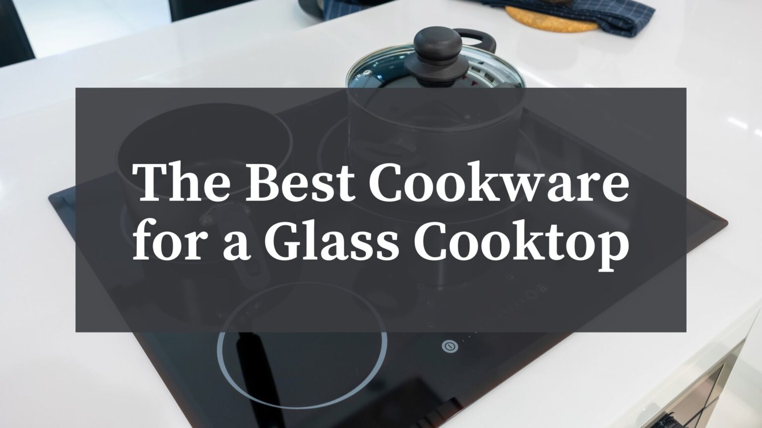 The Best Cookware for a Glass Cooktop Atherton Appliance Blog