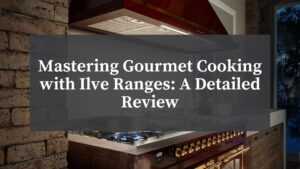 Atherton - Mastering Gourmet Cooking with Ilve Ranges A Detailed Review