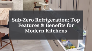 Atherton - Sub-Zero Refrigeration Top Features & Benefits for Modern Kitchens