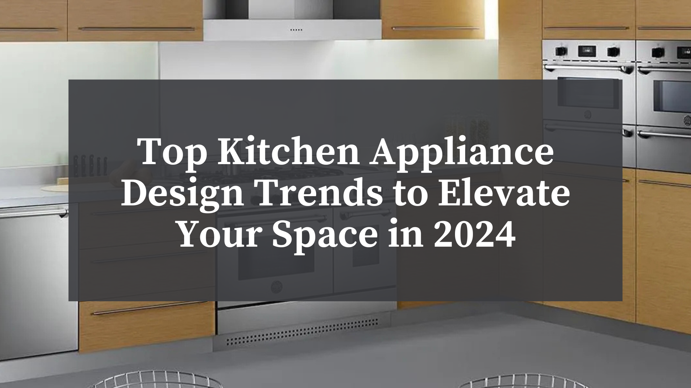 Top Kitchen Appliance Design Trends to Elevate Your Space in 2024