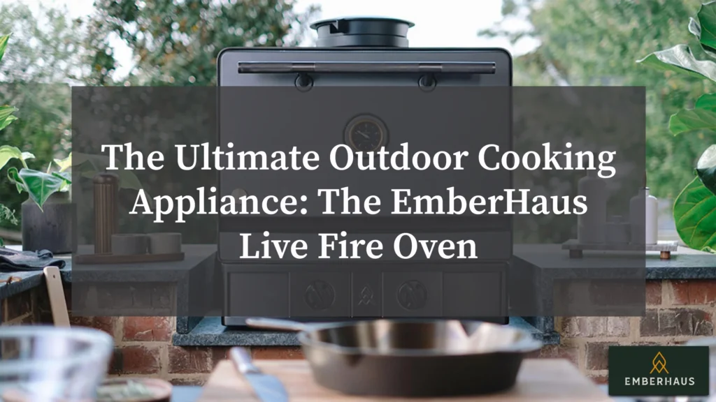 The Ultimate Outdoor Cooking Appliance: EmberHaus Live Fire Oven