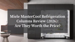 Miele MasterCool Refrigeration Columns Review (2026): Are They Worth the Price?