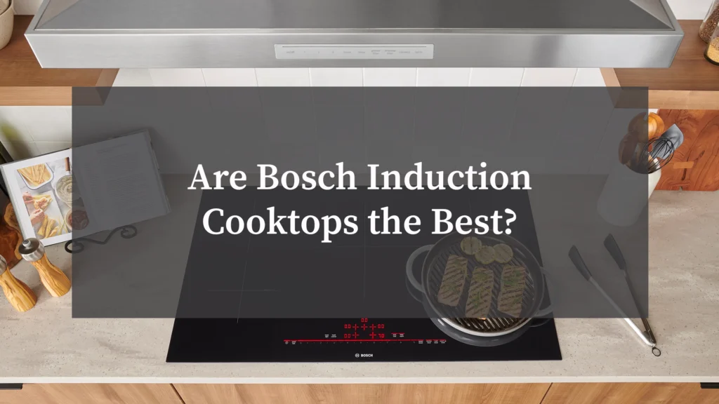 Are Bosch Induction Cooktops the Best?